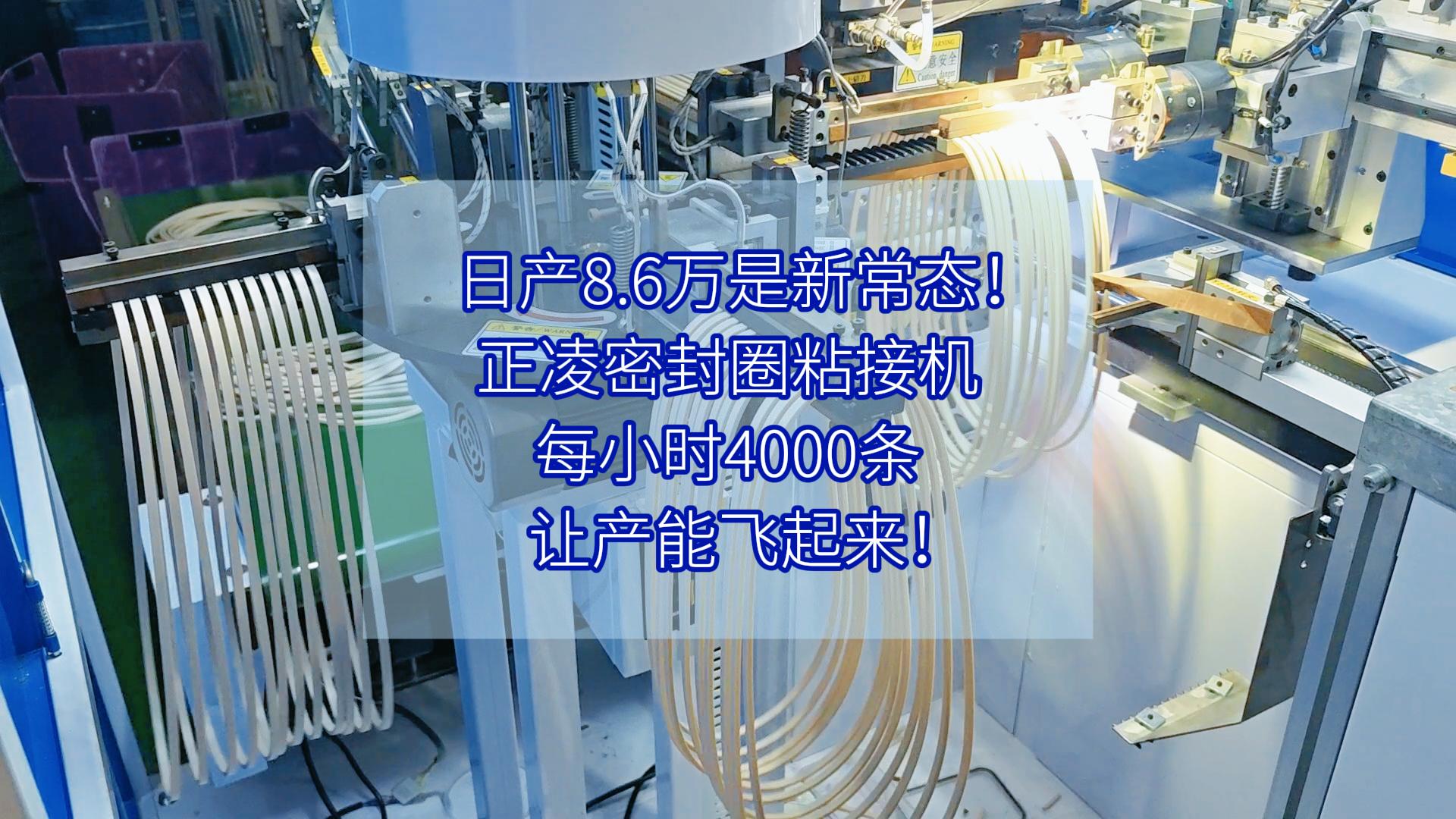 日產(chǎn)8.6萬是新常態(tài)！正凌密封圈粘接機，每小時4000條，讓產(chǎn)能飛起來！